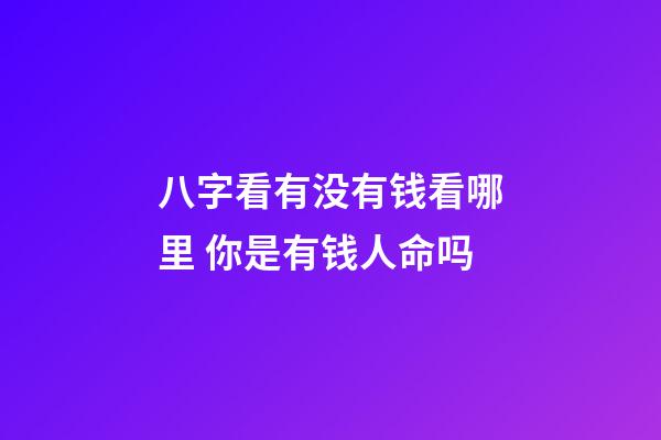 八字看有没有钱看哪里 你是有钱人命吗